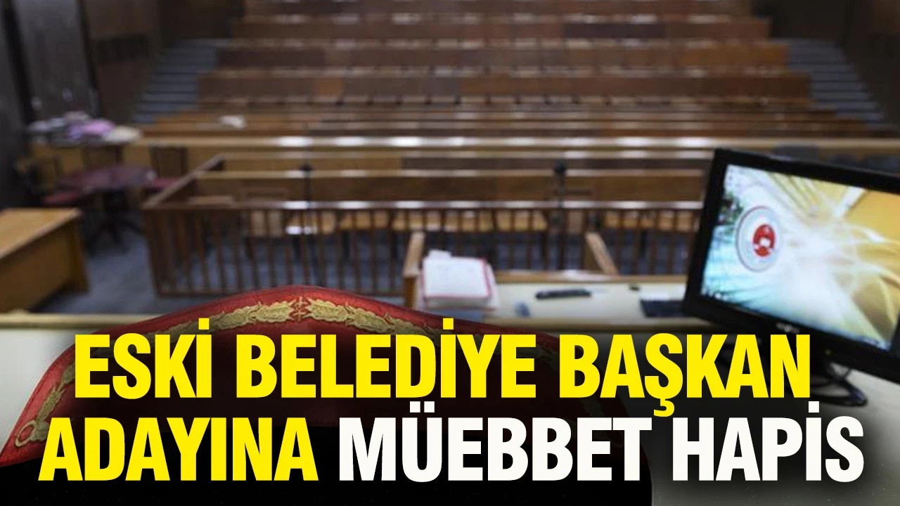 Eski belediye başkan adayına müebbet hapis